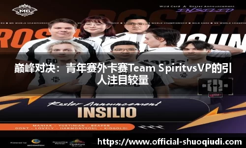 巅峰对决：青年赛外卡赛Team SpiritvsVP的引人注目较量