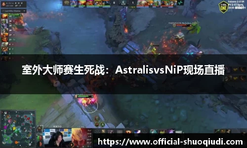 室外大师赛生死战：AstralisvsNiP现场直播