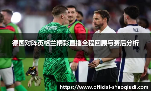 德国对阵英格兰精彩直播全程回顾与赛后分析